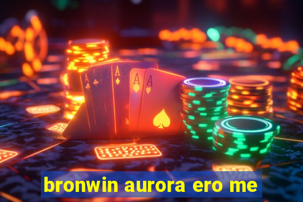 bronwin aurora ero me